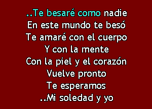 ..Te besartE como nadie
En este mundo te besd
Te amart3. con el cuerpo
Y con la mente
Con la piel y el corazdn
Vuelve pronto

Te esperamos
..Mi soledad y yo I