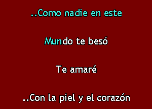 ..Como nadie en este

Mundo te besd

Te amarc'e

..Con la piel y el corazc'm