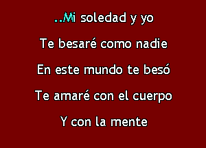 ..Mi soledad y yo
Te besart5 como nadie

En este mundo te besc')

Te amart'a con el cuerpo

Y con la mente