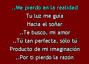 ..Me pierdo en la realidad
Tu luz me gufa
Hacia el soFIar
..Te busco, mi amor
..le tan perfecta, sdlo tLi
Producto de mi imaginacidn
..Por ti pierdo la razdn