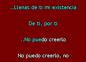 ..Llenas de ti mi existencia

De ti, por ti

..No puedo creerlo

No puedo creerlo, no