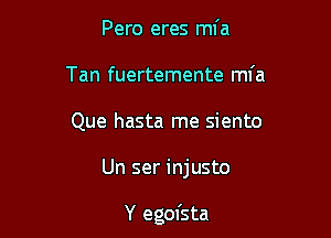 Pero eres mfa
Tan fuertemente mfa
Que hasta me siento

Un ser injusto

Y egofsta