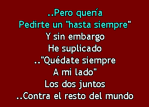 ..Pero quen'a
Pedirte un hasta siempre
Y sin embargo
He suplicado
..deate siempre
A mi lado

Los dos juntos
..Contra el resto del mundo