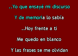 ..Yo que ensaw mi discurso
Y de memon'a lo sabfa
..Hoy frente a ti

Me quedo en blanco

Y las frases se me olvidan l