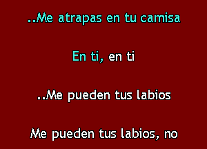 ..Me atrapas en tu camisa

En ti, en ti

..Me pueden tus labios

Me pueden tus labios, no