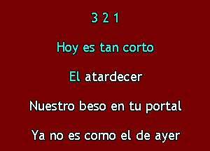 3 2 1
Hoy es tan corto

El atardecer

Nuestro beso en tu portal

Ya no es como el de ayer