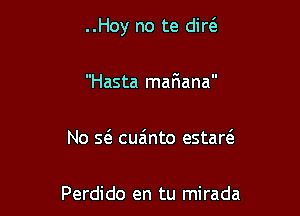 ..Hoy no te diw

Hasta mariana

No 51 cua'lnto estam

Perdido en tu mirada
