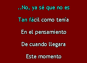 ..No, ya 56. que no es

Tan faicil como tenfa
En el pensamiento
De cuando llegara

Este momento