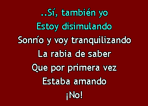 ..SI', tambwn yo
Estoy disimulando
Sonn'o y voy tranquilizando
La rabia de saber
Que por primera vez
Estaba amando

l