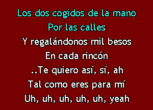 Los dos cogidos de la mano
Por las calles
Y regala'mdonos mil besos
En cada rincdn
..Te quiero asf, sf, ah

Tal como eres para ml'
Uh, uh, uh, uh, uh, yeah