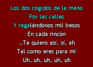 Los dos cogidos de la mano
Por las calles
Y regala'mdonos mil besos
En cada rincdn
..Te quiero asf, sf, ah

Tal como eres para ml'
Uh, uh, uh, uh, uh