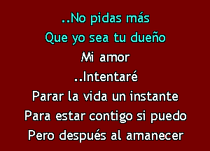 ..No pidas meis
Que yo sea tu duer1o
Mi amor
Intentaw
Parar la Vida un instante
Para estar contigo si puedo

Pero desput5.s al amanecer l