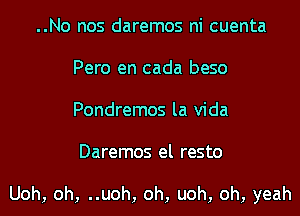 ..No nos daremos ni cuenta
Pero en cada beso
Pondremos la Vida
Daremos el resto

Uoh, oh, ..uoh, oh, uoh, oh, yeah