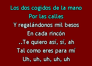 Los dos cogidos de la mano
Por las calles
Y regala'mdonos mil besos
En cada rincdn
..Te quiero asf, sf, ah

Tal como eres para ml'
Uh, uh, uh, uh, uh