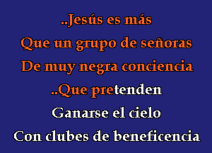 .Jesfts es mas
Que 1m grupo de sefloras
De muy negra conciencia
..Que pretenden
Ganaxse el cielo

C011 clubes de beneficencia