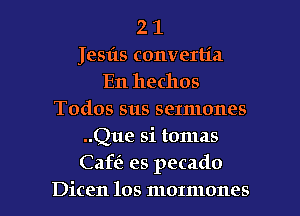 2 1
Jesils converlia
En hechos
Todos sus sermones
..Que si tomas
Caffe es pecado
Dicen los mormones