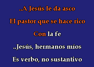 ..A Jesfts 1e da asco
E1 pastor que se hace rico
Con la fe
.Jesfts, heImanos mios

Es verbo, 110 sustantivo