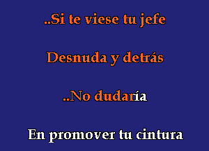 ..Si te viese tu jefe
Desnuda y deltas

..No dudalia

En promover tu cintura l