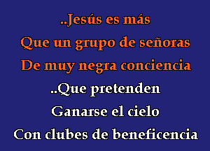 .Jesfts es mas
Que 1m grupo de sefloras
De muy negra conciencia
..Que pretenden
Ganaxse el cielo

C011 clubes de beneficencia