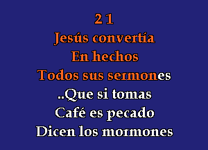 2 1
Jesils converlia
En hechos
Todos sus sermones
..Que si tomas
Caffe es pecado
Dicen los mormones