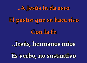 ..A Jesfts 1e da asco
E1 pastor que se hace rico
Con la fe
.Jesfts, heImanos mios

Es verbo, 110 sustantivo