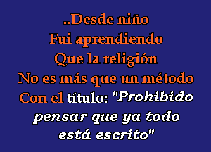 ..Desde niflo
Fui aprendiendo
Que 1a religifm
No es mas que 1m meitodo
Con el titulm Prohibido

pensar que ya todo
estc'c escrito