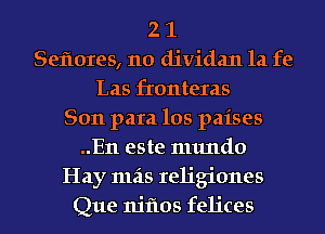 2 1
Seflores, no dividan la fe
Las fronteras
8011 para los paises
..En este numdo
Hay mils religiones
Que nitios felices