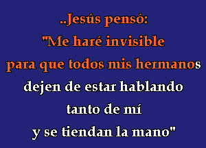 .Jesfts pensbi
IV-Ie hare? invisible
para que todos mis heImanos
dej en de estaI hablando
tanto de 1111'

y se tiendan la mano