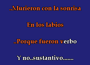 hv-Iurieron con la sonrisa
E11105 labios
..Porque fueron verbo

Y n0..sustantiv0 .......