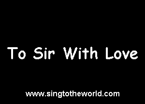 To Sir With Love

www.singtotheworld.com