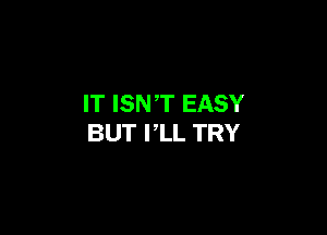 IT ISNT EASY

BUT PLL TRY