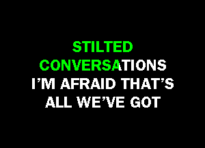 STILTED
CONVERSATIONS

PM AFRAID THATS
ALL WEWE GOT