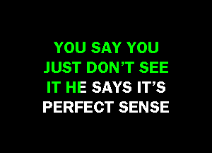 YOU SAY YOU
JUST DONT SEE

IT HE SAYS ITS
PERFECT SENSE