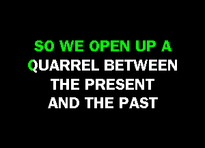 SO WE OPEN UP A
QUARREL BETWEEN

THE PRESENT
AND THE PAST

g