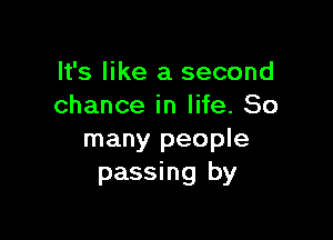 It's like a second
chance in life. So

many people
passing by