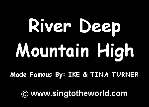 River Deep
Mouniuin High

Made Famous Byz IKE 6c TINA TURNER

(Q www.singtotheworld.com