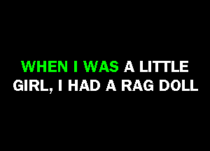 WHEN I WAS A LITTLE

GIRL, I HAD A RAG DOLL