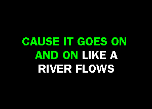 CAUSE IT GOES ON

AND ON LIKE A
RIVER FLOWS