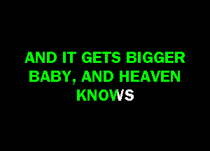 AND IT GETS BIGGER

BABY, AND HEAVEN
KN 0W5