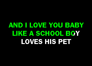 AND I LOVE YOU BABY

LIKE A SCHOOL BOY
LOVES HIS PET