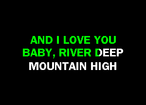 AND I LOVE YOU

BABY, RIVER DEEP
MOUNTAIN HIGH