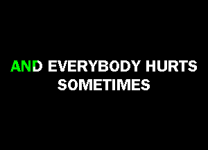 AND EVERYBODY HURTS

SOMETIMES