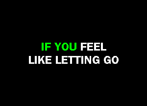 IF YOU FEEL

LIKE LETTING GO