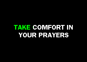TAKE COMFORT IN

YOUR PRAYERS
