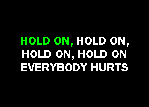 HOLD 0N, HOLD 0N,

HOLD ON, HOLD 0N
EVERYBODY HURTS