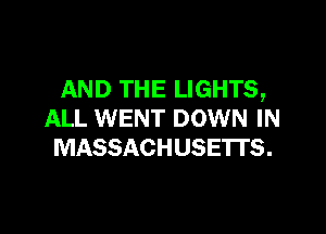 AND THE LIGHTS,

ALL WENT DOWN IN
MASSACHUSETTS.