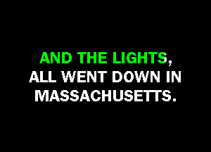 AND THE LIGHTS,

ALL WENT DOWN IN
MASSACHUSETTS.