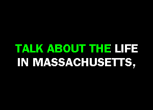 TALK ABOUT THE LIFE

IN MASSACHUSETTS,