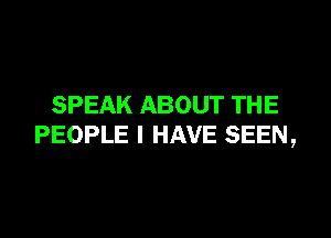 SPEAK ABOUT THE

PEOPLE I HAVE SEEN,