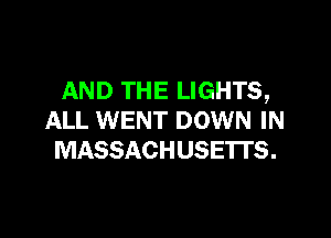 AND THE LIGHTS,

ALL WENT DOWN IN
MASSACHUSETTS.